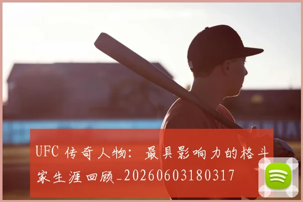 UFC 传奇人物:最具影响力的格斗家生涯回顾_20260603180317