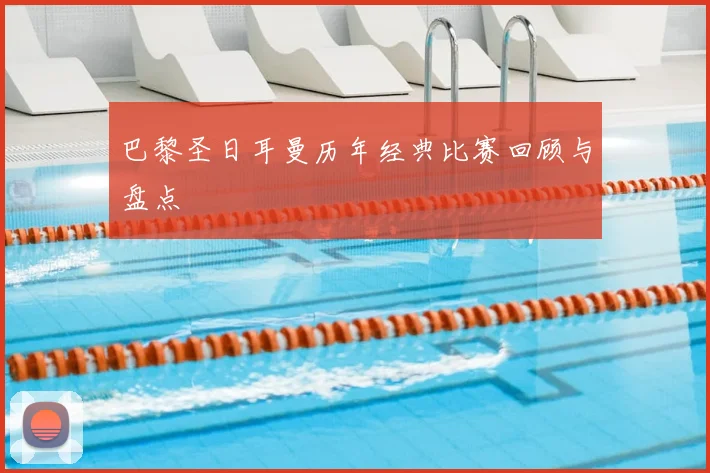 巴黎圣日耳曼历年经典比赛回顾与盘点