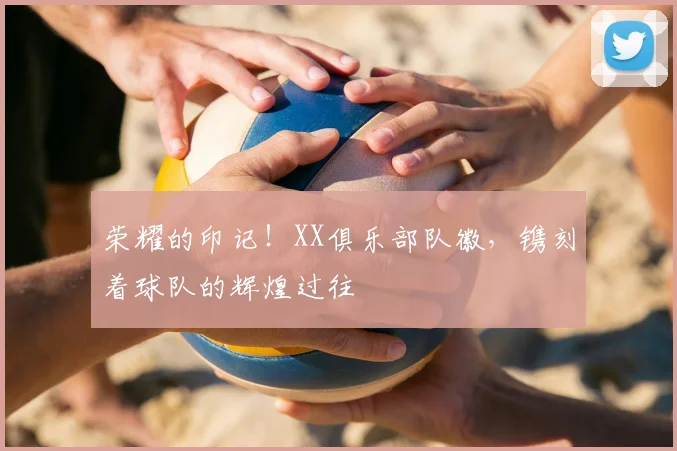 荣耀的印记!XX俱乐部队徽,镌刻着球队的辉煌过往