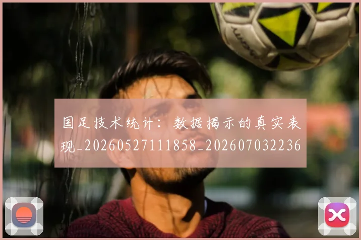 国足技术统计:数据揭示的真实表现_20260527111858_20260703223609