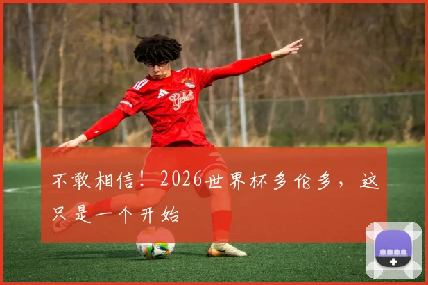 不敢相信!2026世界杯多伦多,这只是一个开始