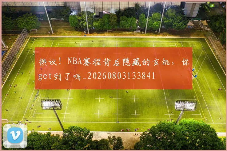 热议!NBA赛程背后隐藏的玄机,你get到了吗_20260803133841