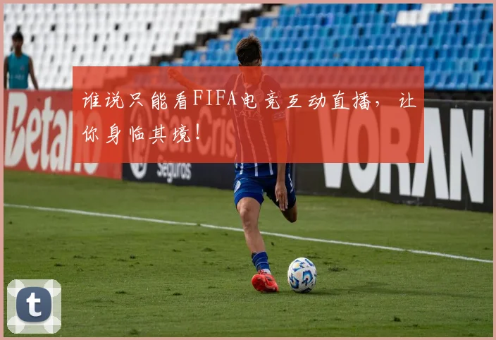 谁说只能看FIFA电竞互动直播,让你身临其境!