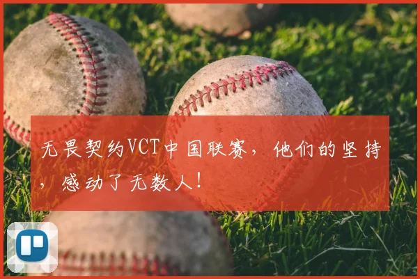 无畏契约VCT中国联赛，他们的坚持，感动了无数人！