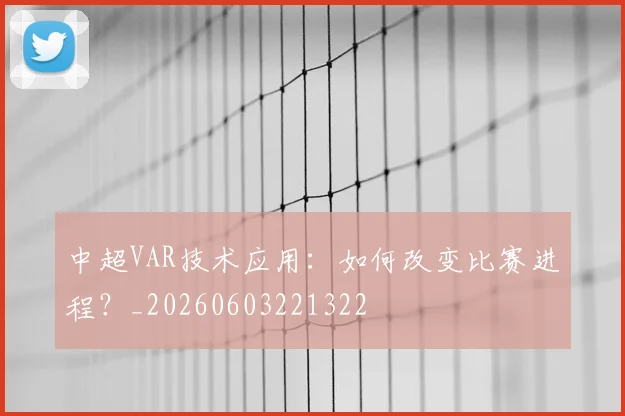 中超VAR技术应用：如何改变比赛进程？_20260603221322