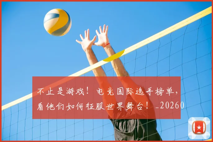 不止是游戏!电竞国际选手榜单,看他们如何征服世界舞台!_20260715185923