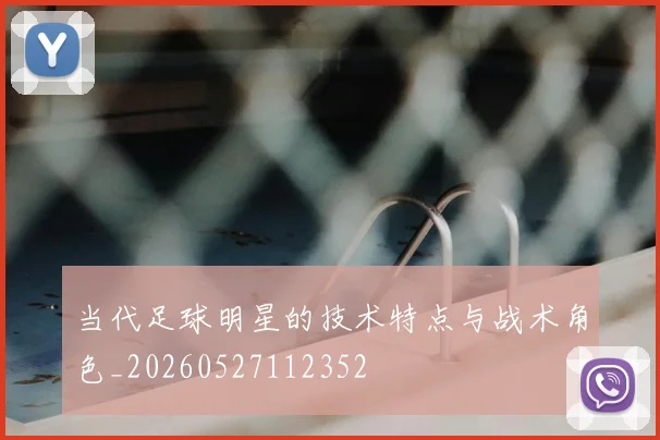 当代足球明星的技术特点与战术角色_20260527112352
