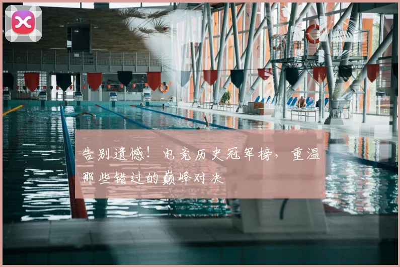 告别遗憾!电竞历史冠军榜,重温那些错过的巅峰对决