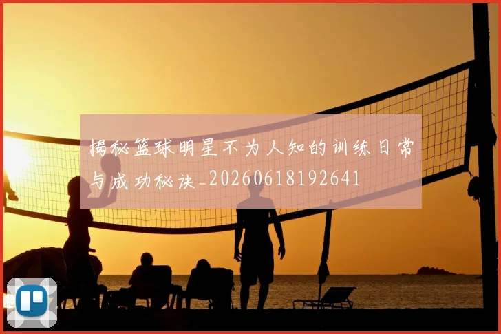 揭秘篮球明星不为人知的训练日常与成功秘诀_20260618192641