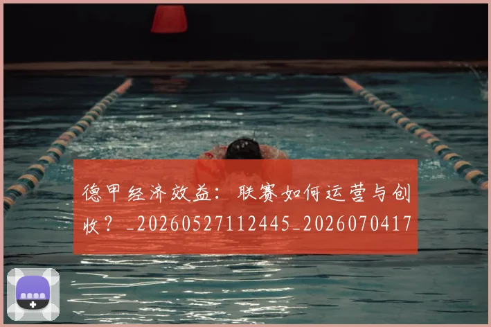 德甲经济效益:联赛如何运营与创收?_20260527112445_20260704173512_20260722162231