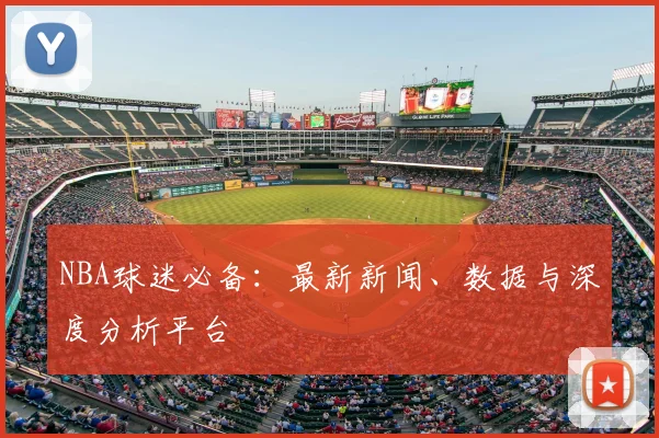 NBA球迷必备：最新新闻、数据与深度分析平台