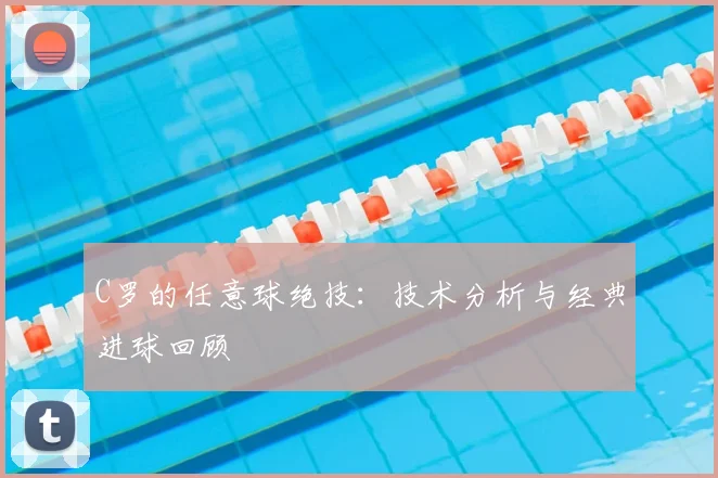 C罗的任意球绝技:技术分析与经典进球回顾