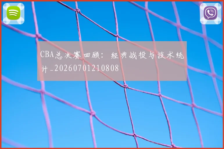 CBA总决赛回顾：经典战役与技术统计_20260701210808