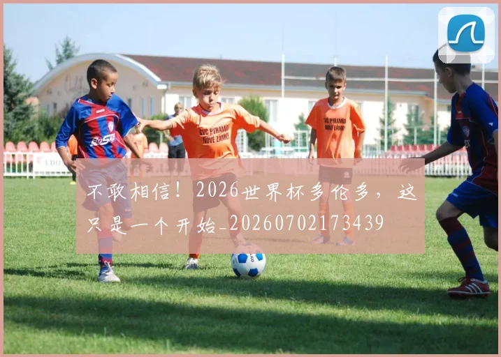 不敢相信!2026世界杯多伦多,这只是一个开始_20260702173439