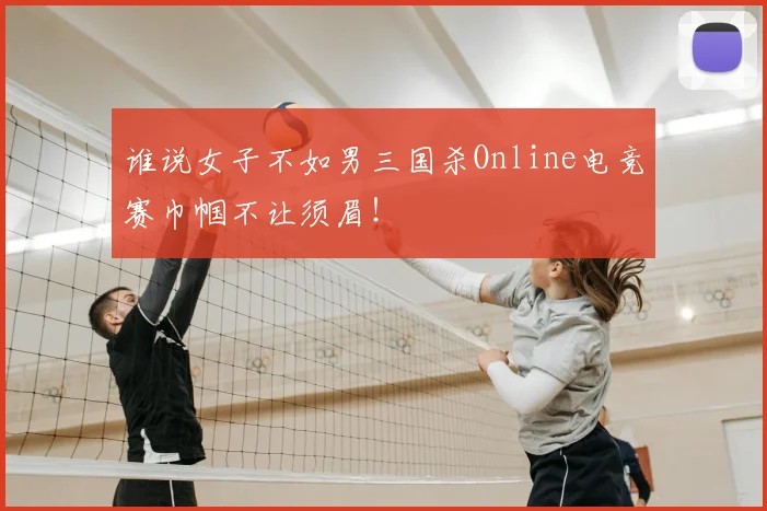 谁说女子不如男三国杀Online电竞赛巾帼不让须眉!