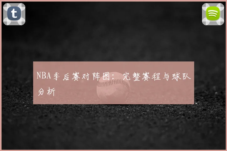 NBA季后赛对阵图:完整赛程与球队分析