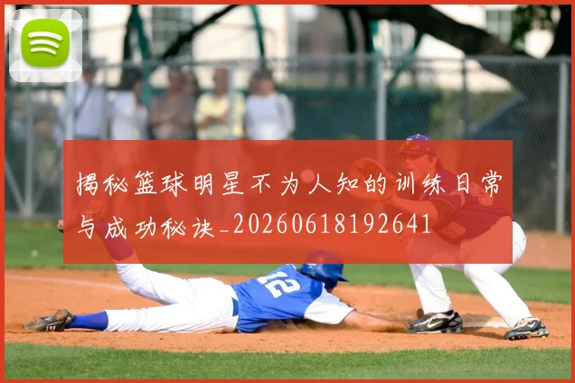 揭秘篮球明星不为人知的训练日常与成功秘诀_20260618192641