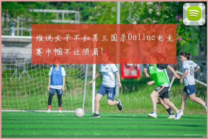 谁说女子不如男三国杀Online电竞赛巾帼不让须眉!