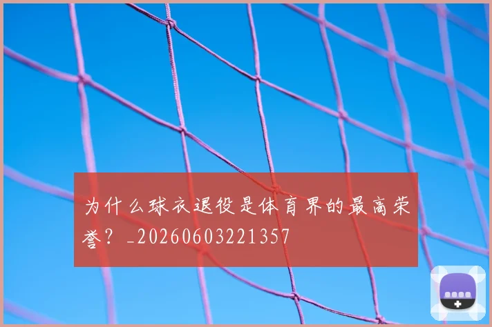 为什么球衣退役是体育界的最高荣誉？_20260603221357