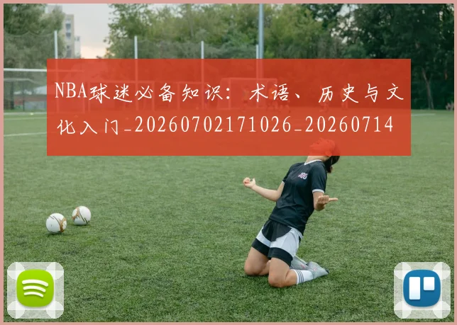NBA球迷必备知识：术语、历史与文化入门_20260702171026_20260714214046