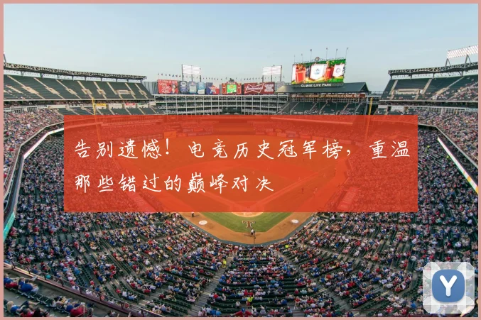 告别遗憾!电竞历史冠军榜,重温那些错过的巅峰对决