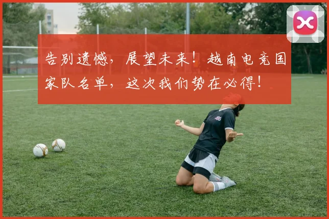 告别遗憾,展望未来!越南电竞国家队名单,这次我们势在必得!