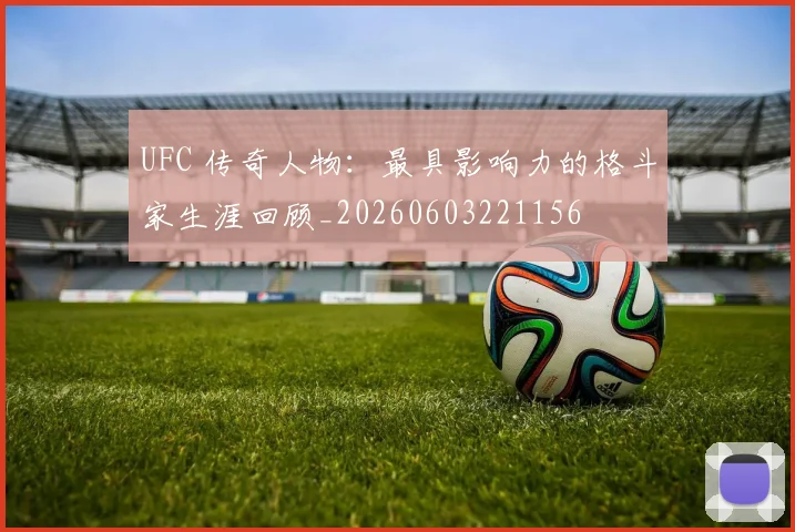 UFC 传奇人物:最具影响力的格斗家生涯回顾_20260603221156