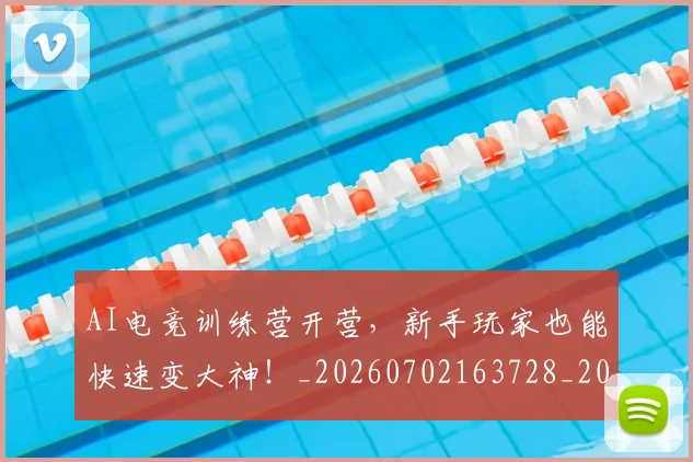 AI电竞训练营开营,新手玩家也能快速变大神!_20260702163728_20260712042444