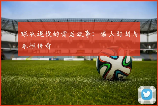 球衣退役的背后故事:感人时刻与永恒传奇