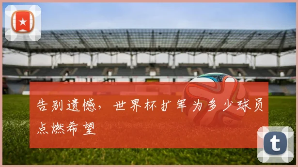 告别遗憾，世界杯扩军为多少球员点燃希望