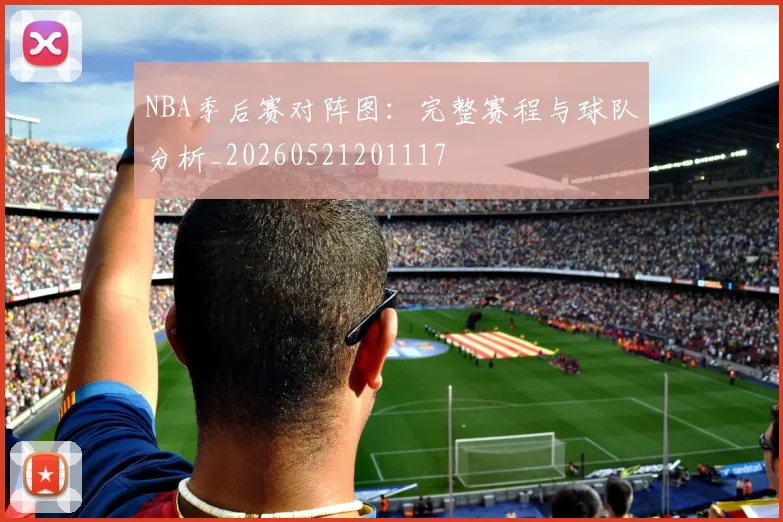 NBA季后赛对阵图:完整赛程与球队分析_20260521201117