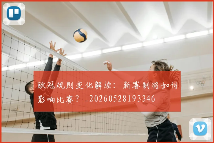 欧冠规则变化解读：新赛制将如何影响比赛？_20260528193346