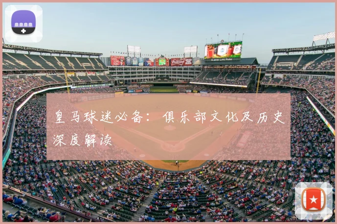皇马球迷必备:俱乐部文化及历史深度解读