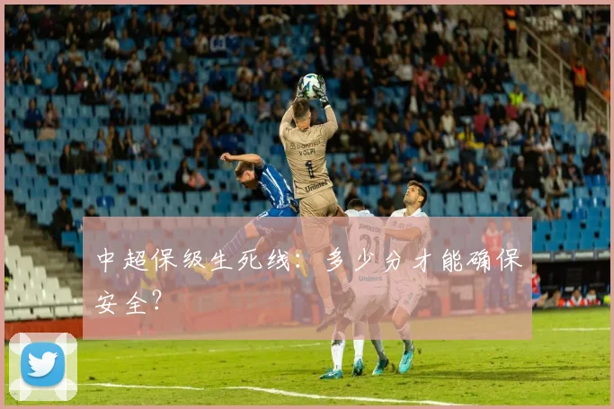 中超保级生死线:多少分才能确保安全?