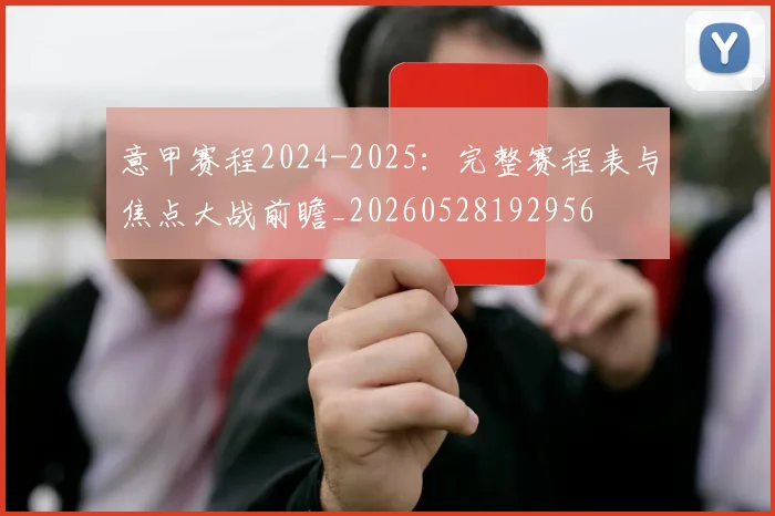意甲赛程2024-2025：完整赛程表与焦点大战前瞻_20260528192956