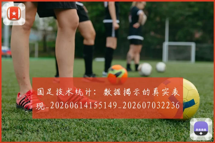 国足技术统计:数据揭示的真实表现_20260614155149_20260703223610