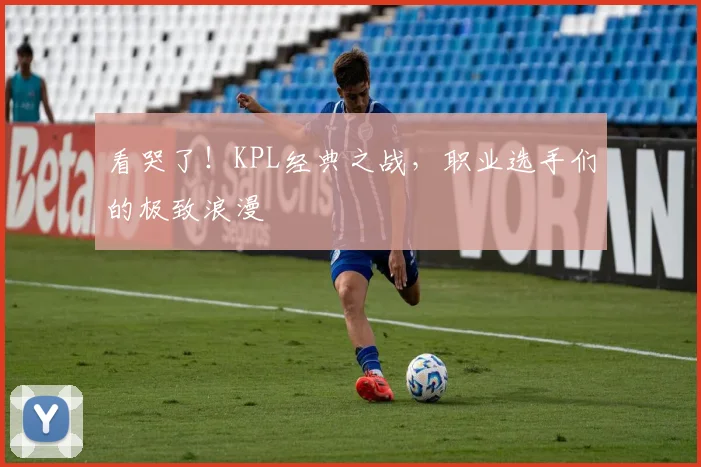 看哭了!KPL经典之战,职业选手们的极致浪漫