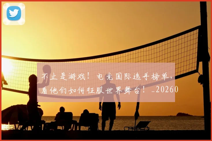不止是游戏!电竞国际选手榜单,看他们如何征服世界舞台!_20260702173539